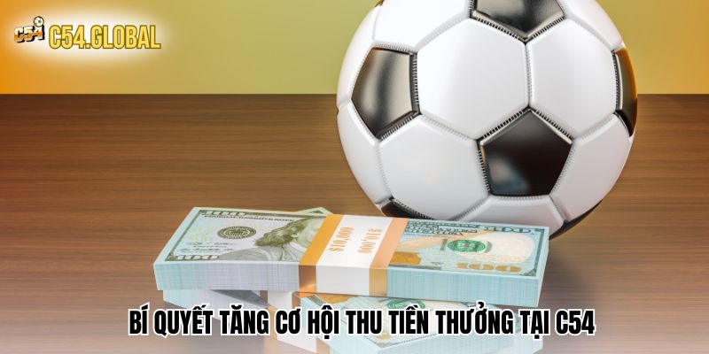 Bí quyết tăng cơ hội thu tiền thưởng tại C54 